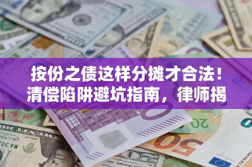 北京按份之债这样分摊才合法！清偿陷阱避坑指南，律师揭秘关键条款