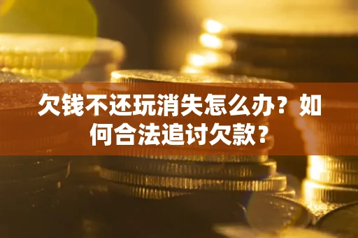 北京欠钱不还玩消失怎么办？如何合法追讨欠款？