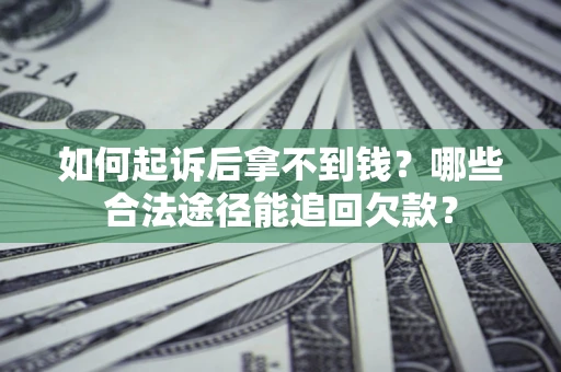 北京如何起诉后拿不到钱？哪些合法途径能追回欠款？