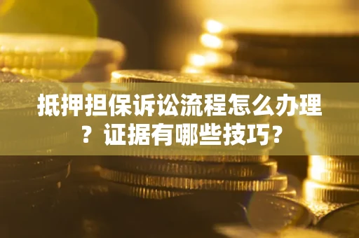 北京抵押担保诉讼流程怎么办理？证据有哪些技巧？