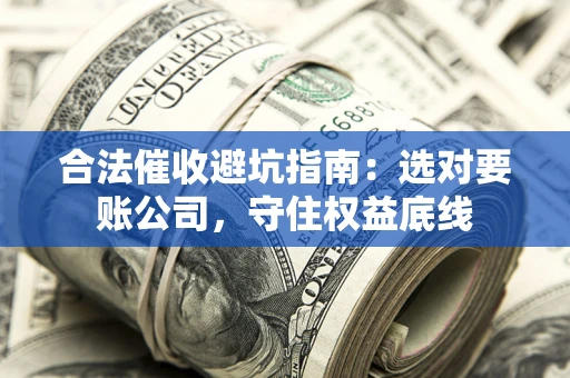 北京合法催收避坑指南：选对要账公司，守住权益底线