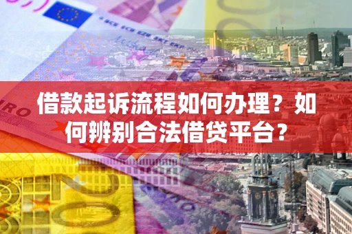 北京借款起诉流程如何办理？如何辨别合法借贷平台？