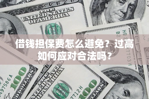 北京借钱担保费怎么避免？过高如何应对合法吗？