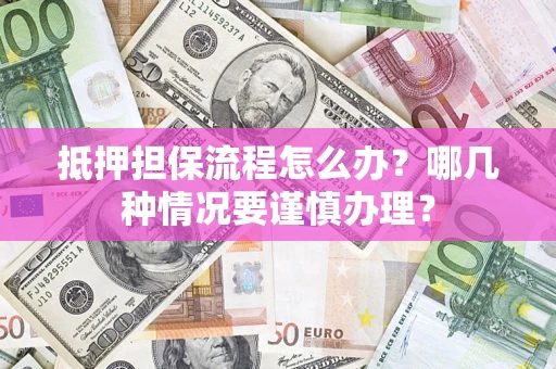 北京抵押担保流程怎么办？哪几种情况要谨慎办理？