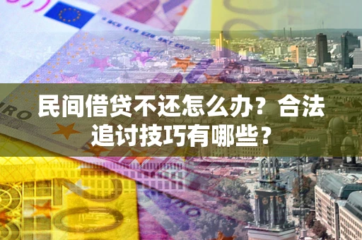 北京民间借贷不还怎么办？合法追讨技巧有哪些？