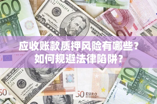北京应收账款质押风险有哪些？如何规避法律陷阱？