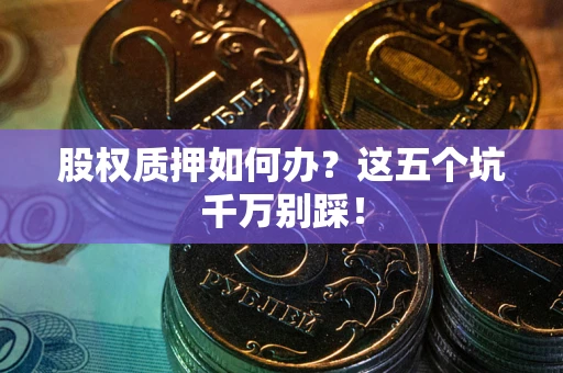 北京股权质押如何办？这五个坑千万别踩！