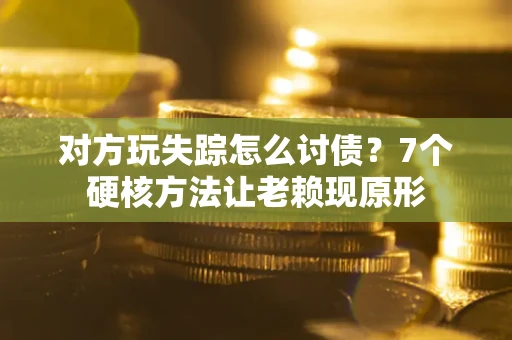 北京对方玩失踪怎么讨债？7个硬核方法让老赖现原形