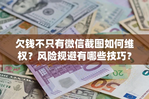 北京欠钱不只有微信截图如何维权？风险规避有哪些技巧？