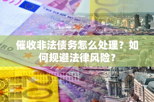 北京催收非法债务怎么处理？如何规避法律风险？
