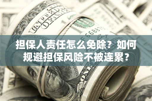 北京担保人责任怎么免除？如何规避担保风险不被连累？