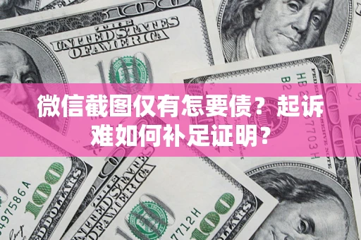 北京微信截图仅有怎要债？起诉难如何补足证明？