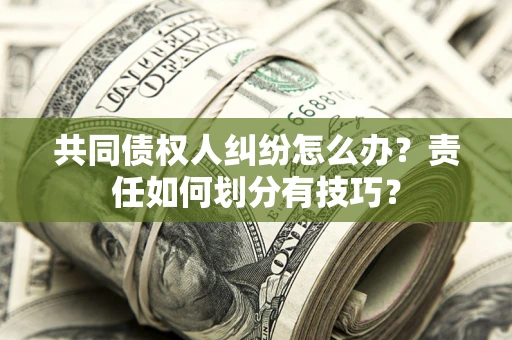 北京共同债权人纠纷怎么办？责任如何划分有技巧？