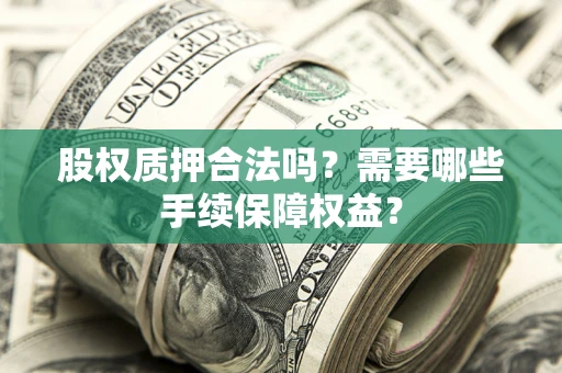 北京股权质押合法吗？需要哪些手续保障权益？