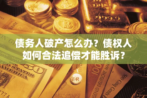 北京债务人破产怎么办？债权人如何合法追偿才能胜诉？