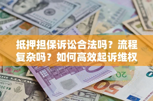 北京抵押担保诉讼合法吗？流程复杂吗？如何高效起诉维权？