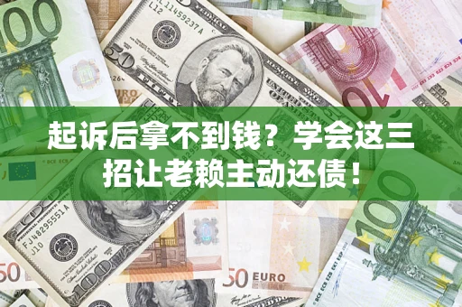 北京起诉后拿不到钱？学会这三招让老赖主动还债！