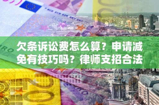 北京欠条诉讼费怎么算？申请减免有技巧吗？律师支招合法省钱