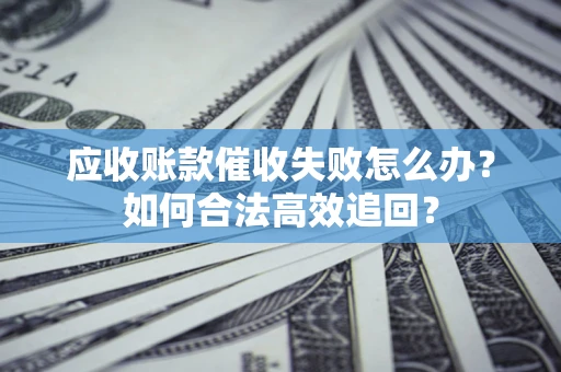 北京应收账款催收失败怎么办？如何合法高效追回？