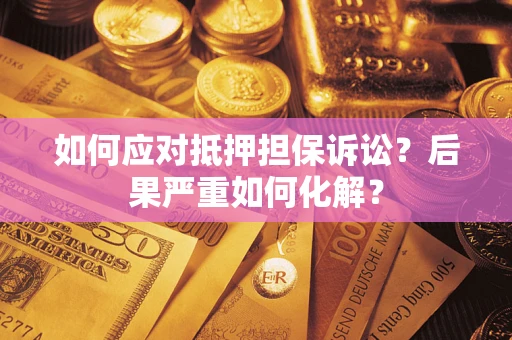 北京如何应对抵押担保诉讼？后果严重如何化解？