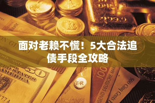 北京面对老赖不慌！5大合法追债手段全攻略
