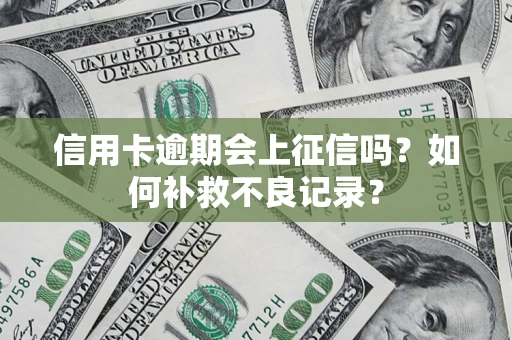 北京信用卡逾期会上征信吗？如何补救不良记录？