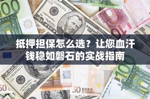 北京抵押担保怎么选？让您血汗钱稳如磐石的实战指南