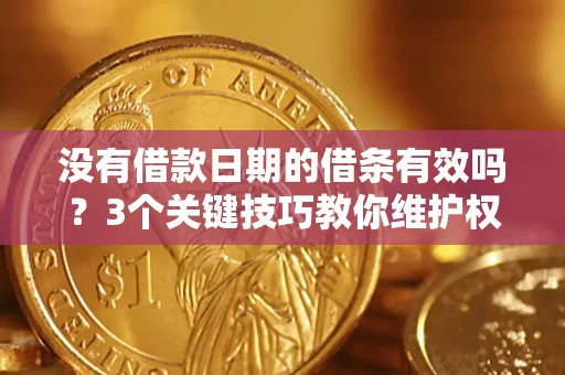 北京没有借款日期的借条有效吗？3个关键技巧教你维护权益