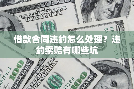 北京借款合同违约怎么处理？违约索赔有哪些坑