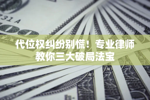 北京代位权纠纷别慌！专业律师教你三大破局法宝