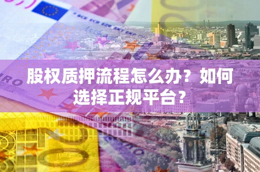 北京股权质押流程怎么办？如何选择正规平台？