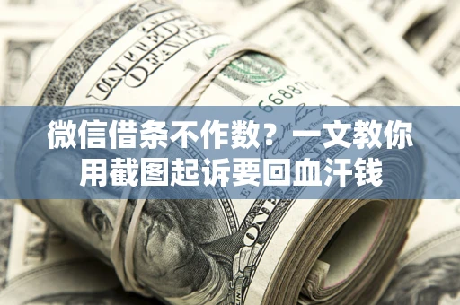北京微信借条不作数？一文教你用截图起诉要回血汗钱
