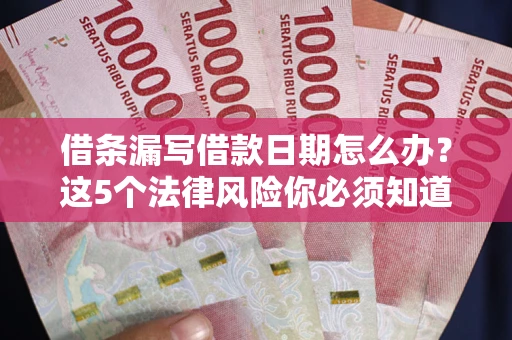 北京借条漏写借款日期怎么办？这5个法律风险你必须知道