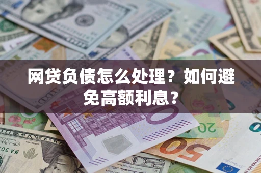 北京网贷负债怎么处理？如何避免高额利息？