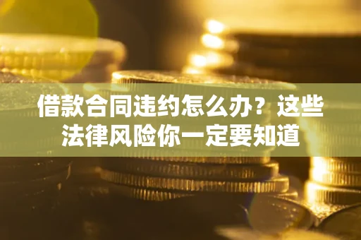 北京借款合同违约怎么办？这些法律风险你一定要知道