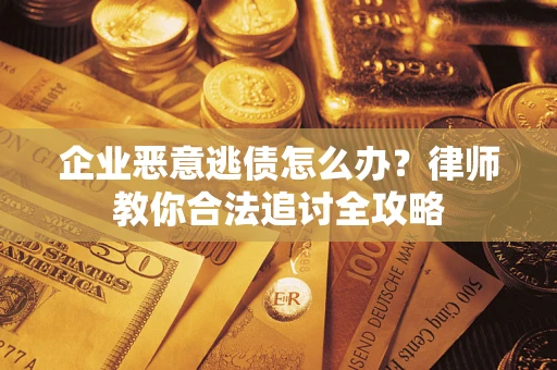 北京企业恶意逃债怎么办？律师教你合法追讨全攻略