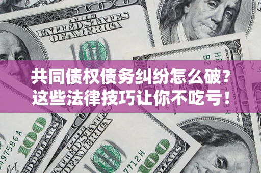 北京共同债权债务纠纷怎么破？这些法律技巧让你不吃亏！