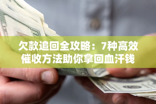 北京欠款追回全攻略：7种高效催收方法助你拿回血汗钱