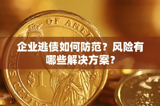北京企业逃债如何防范？风险有哪些解决方案？