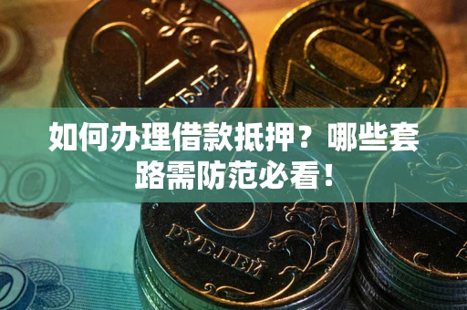 北京如何办理借款抵押？哪些套路需防范必看！