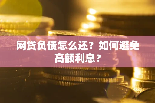 北京网贷负债怎么还？如何避免高额利息？