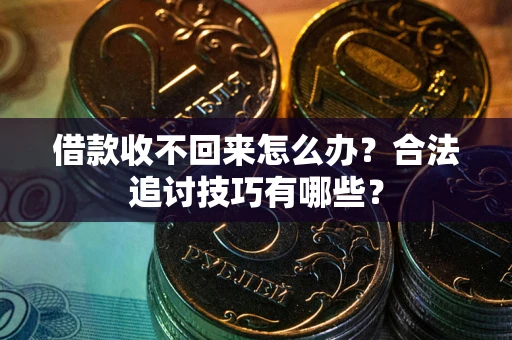 北京借款收不回来怎么办？合法追讨技巧有哪些？
