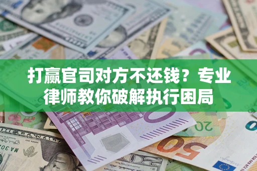 北京打赢官司对方不还钱？专业律师教你破解执行困局
