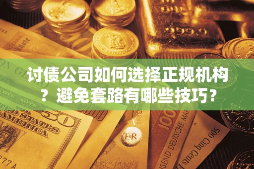 北京讨债公司如何选择正规机构？避免套路有哪些技巧？