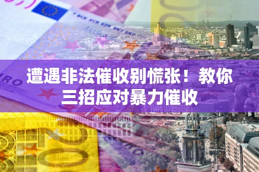 北京遭遇非法催收别慌张！教你三招应对暴力催收