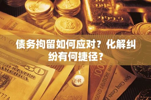 北京债务拘留如何应对？化解纠纷有何捷径？