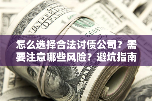 北京怎么选择合法讨债公司？需要注意哪些风险？避坑指南来了！