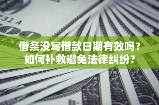 北京借条没写借款日期有效吗？如何补救避免法律纠纷？