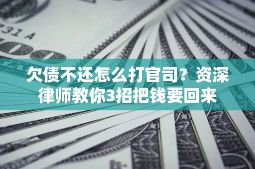 北京欠债不还怎么打官司？资深律师教你3招把钱要回来