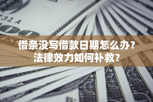 北京借条没写借款日期怎么办？法律效力如何补救？